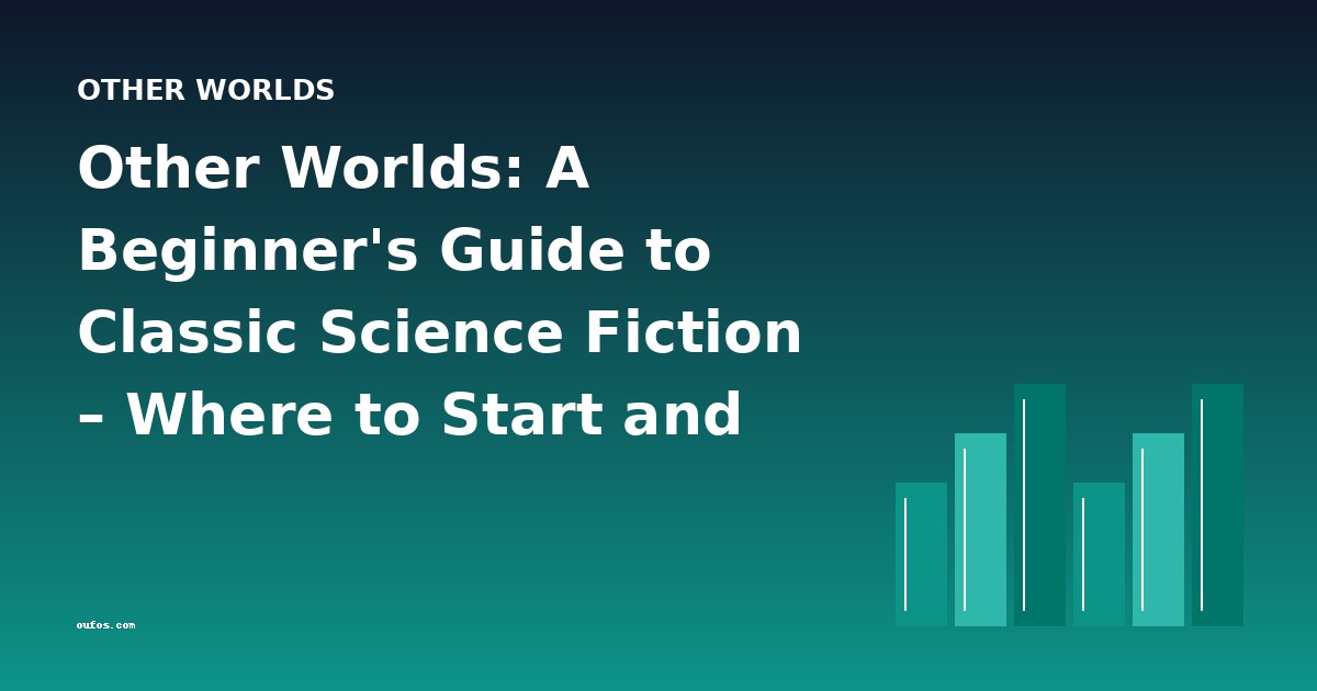Other Worlds: A Beginner's Guide to Classic Science Fiction – Where to Start and How to Progress